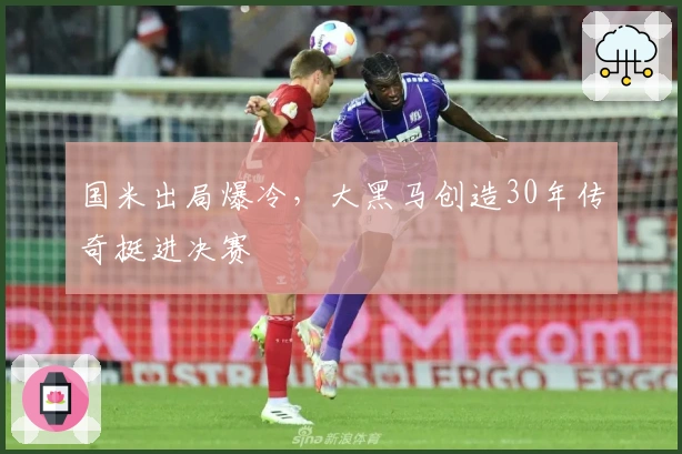 国米出局爆冷，大黑马创造30年传奇挺进决赛