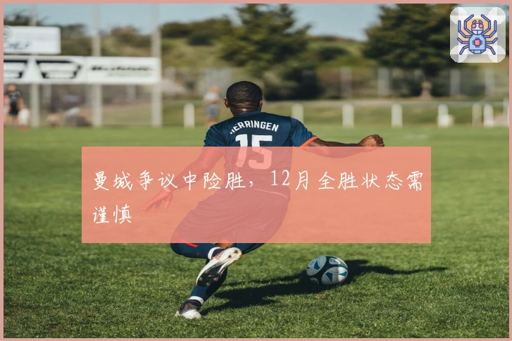 曼城争议中险胜，12月全胜状态需谨慎