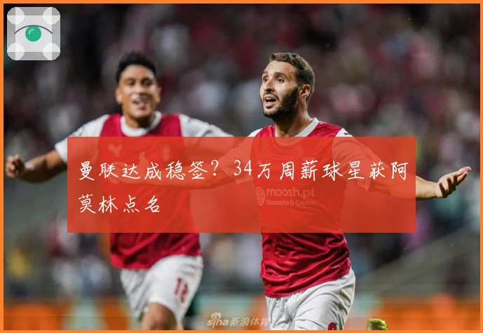 曼联达成稳签？34万周薪球星获阿莫林点名