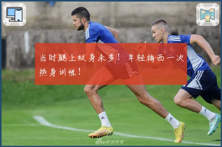 当时腿上纹身未多！年轻梅西一次热身训练！