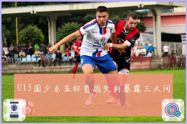U15国少东亚杯首战失利暴露三大问题