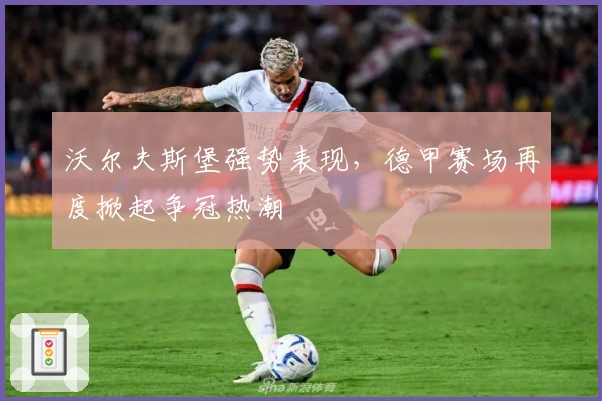 沃尔夫斯堡强势表现，德甲赛场再度掀起争冠热潮