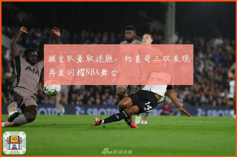 掘金队豪取连胜，约基奇三双表现再度闪耀NBA舞台