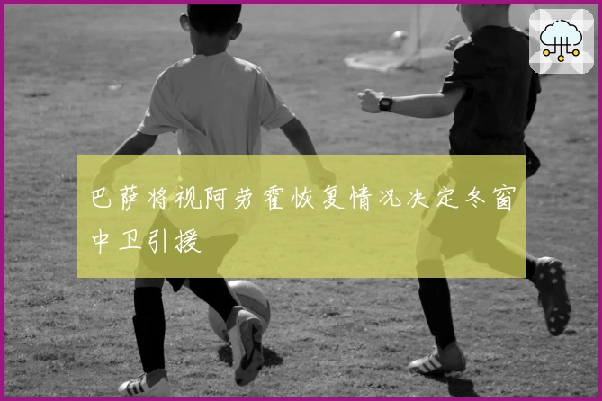 巴萨将视阿劳霍恢复情况决定冬窗中卫引援