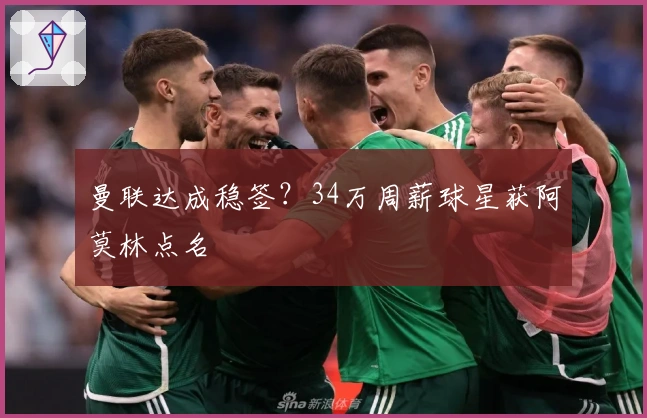 曼联达成稳签？34万周薪球星获阿莫林点名