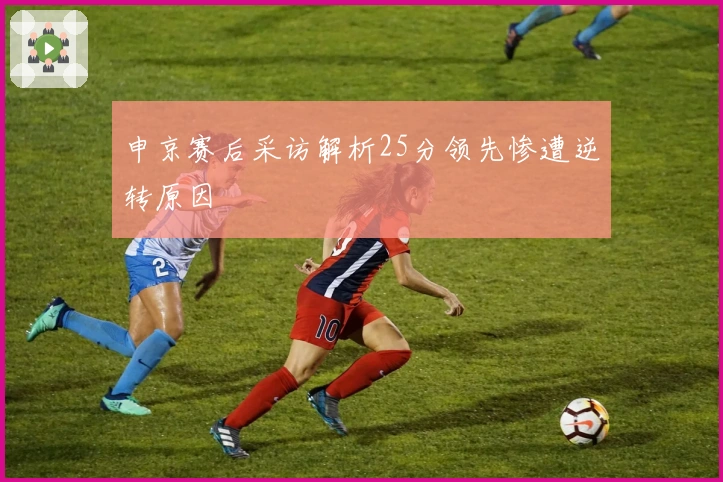 申京赛后采访解析25分领先惨遭逆转原因