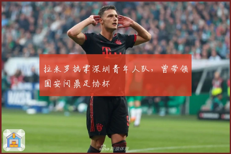 拉米罗执掌深圳青年人队，曾带领国安问鼎足协杯